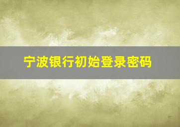 宁波银行初始登录密码