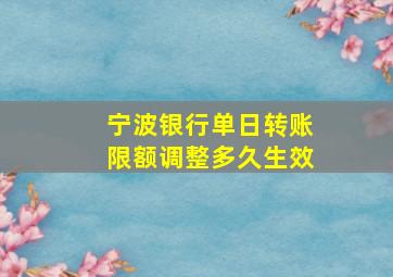 宁波银行单日转账限额调整多久生效