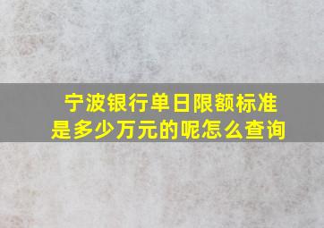 宁波银行单日限额标准是多少万元的呢怎么查询