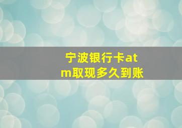 宁波银行卡atm取现多久到账