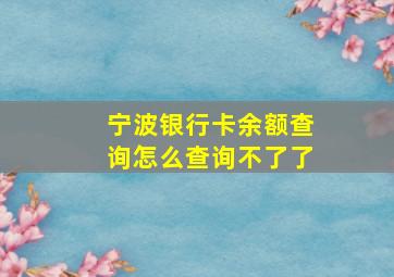 宁波银行卡余额查询怎么查询不了了