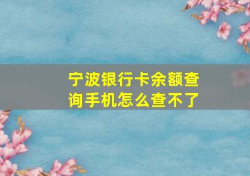 宁波银行卡余额查询手机怎么查不了