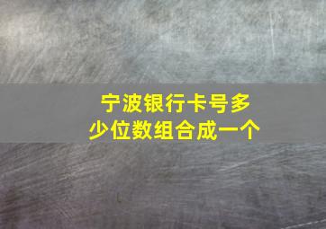 宁波银行卡号多少位数组合成一个