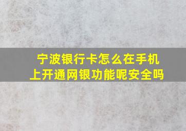 宁波银行卡怎么在手机上开通网银功能呢安全吗