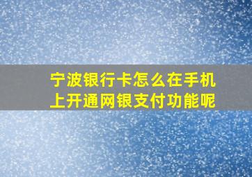 宁波银行卡怎么在手机上开通网银支付功能呢