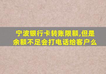 宁波银行卡转账限额,但是余额不足会打电话给客户么