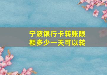 宁波银行卡转账限额多少一天可以转