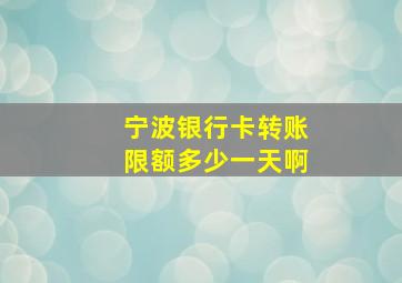 宁波银行卡转账限额多少一天啊