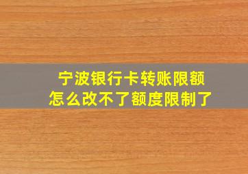 宁波银行卡转账限额怎么改不了额度限制了