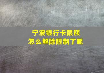 宁波银行卡限额怎么解除限制了呢