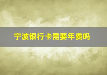 宁波银行卡需要年费吗