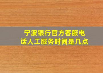 宁波银行官方客服电话人工服务时间是几点