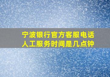 宁波银行官方客服电话人工服务时间是几点钟