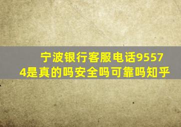 宁波银行客服电话95574是真的吗安全吗可靠吗知乎