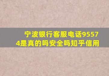 宁波银行客服电话95574是真的吗安全吗知乎信用