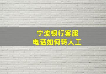 宁波银行客服电话如何转人工