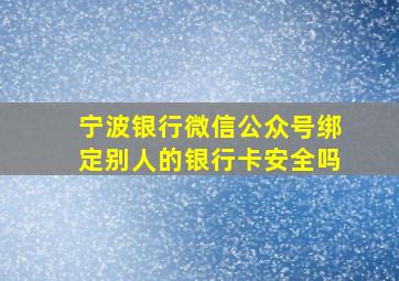 宁波银行微信公众号绑定别人的银行卡安全吗