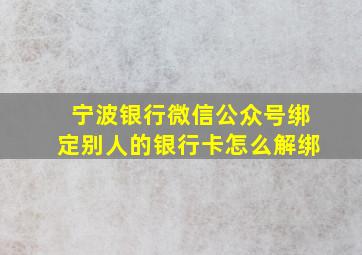 宁波银行微信公众号绑定别人的银行卡怎么解绑