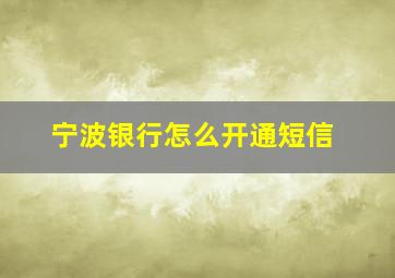 宁波银行怎么开通短信