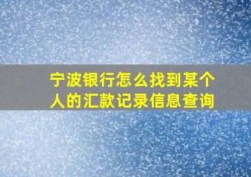 宁波银行怎么找到某个人的汇款记录信息查询