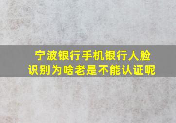 宁波银行手机银行人脸识别为啥老是不能认证呢