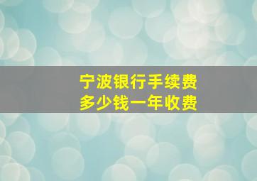 宁波银行手续费多少钱一年收费