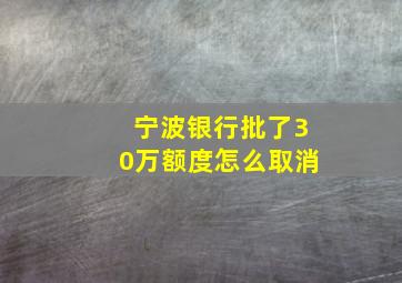 宁波银行批了30万额度怎么取消