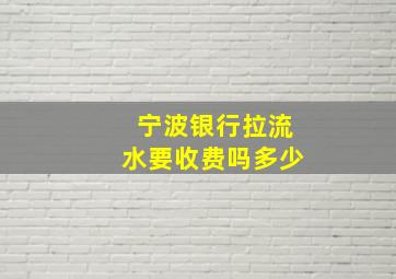 宁波银行拉流水要收费吗多少