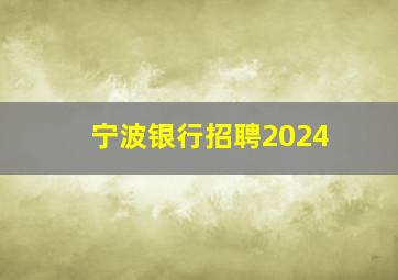 宁波银行招聘2024