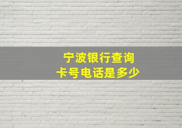 宁波银行查询卡号电话是多少