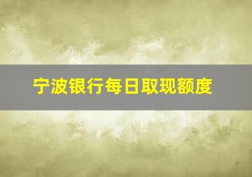 宁波银行每日取现额度