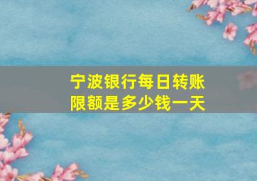 宁波银行每日转账限额是多少钱一天