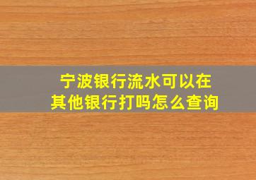 宁波银行流水可以在其他银行打吗怎么查询