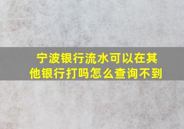 宁波银行流水可以在其他银行打吗怎么查询不到