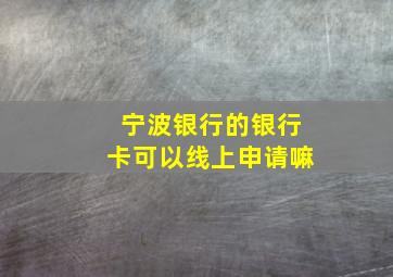 宁波银行的银行卡可以线上申请嘛