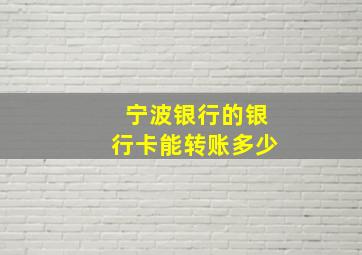 宁波银行的银行卡能转账多少