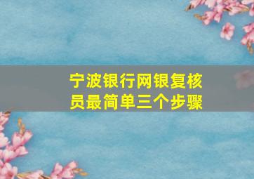 宁波银行网银复核员最简单三个步骤