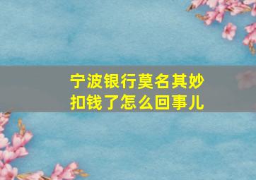 宁波银行莫名其妙扣钱了怎么回事儿