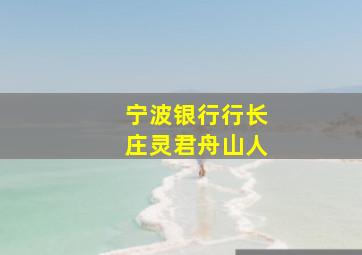 宁波银行行长庄灵君舟山人