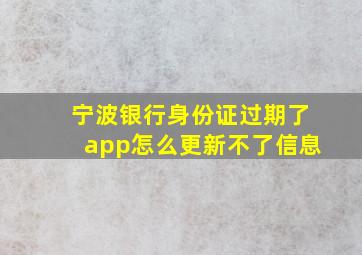 宁波银行身份证过期了app怎么更新不了信息