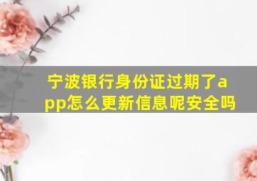 宁波银行身份证过期了app怎么更新信息呢安全吗