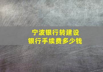 宁波银行转建设银行手续费多少钱