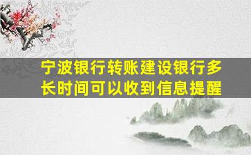 宁波银行转账建设银行多长时间可以收到信息提醒