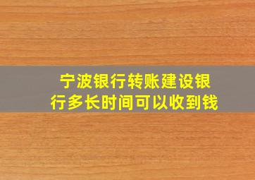 宁波银行转账建设银行多长时间可以收到钱