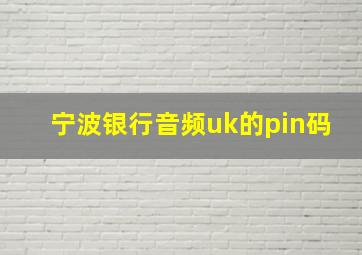 宁波银行音频uk的pin码