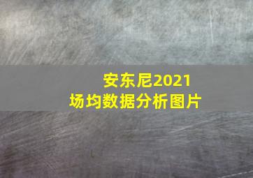 安东尼2021场均数据分析图片