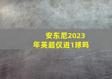 安东尼2023年英超仅进1球吗