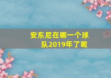 安东尼在哪一个球队2019年了呢