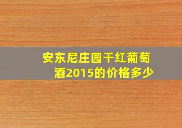 安东尼庄园干红葡萄酒2015的价格多少