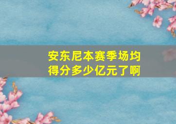 安东尼本赛季场均得分多少亿元了啊